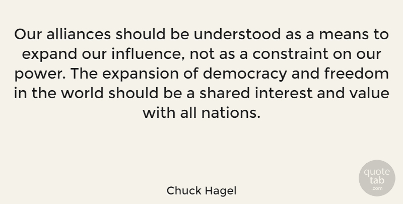Chuck Hagel Quote About Constraint, Expand, Expansion, Freedom, Interest: Our Alliances Should Be Understood...