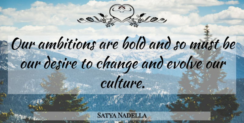 Satya Nadella Quote About Ambition, Desire, Culture: Our Ambitions Are Bold And...