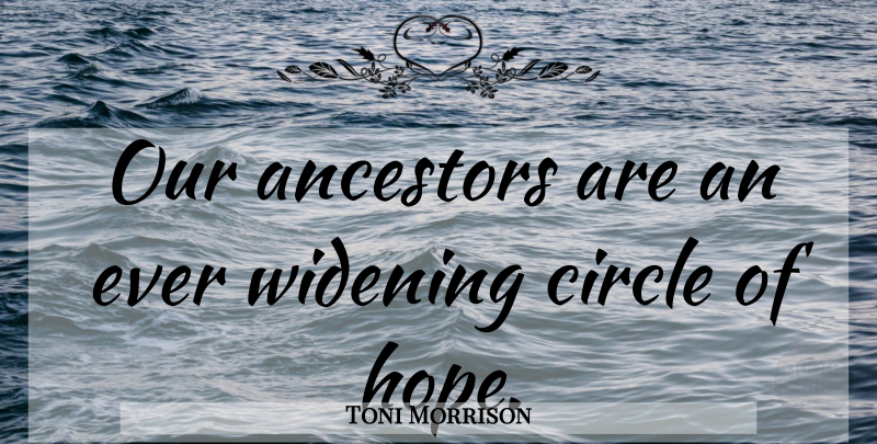 Toni Morrison Quote About Roots, Circles, Ancestor: Our Ancestors Are An Ever...