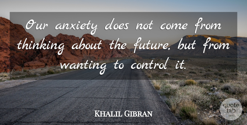 Khalil Gibran Quote About Thinking, Worry, Anxiety: Our Anxiety Does Not Come...