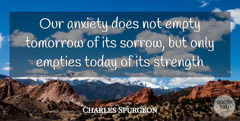 Charles Spurgeon Quote About Anxiety, Empties, Empty, Strength, Today: Our Anxiety Does Not Empty...