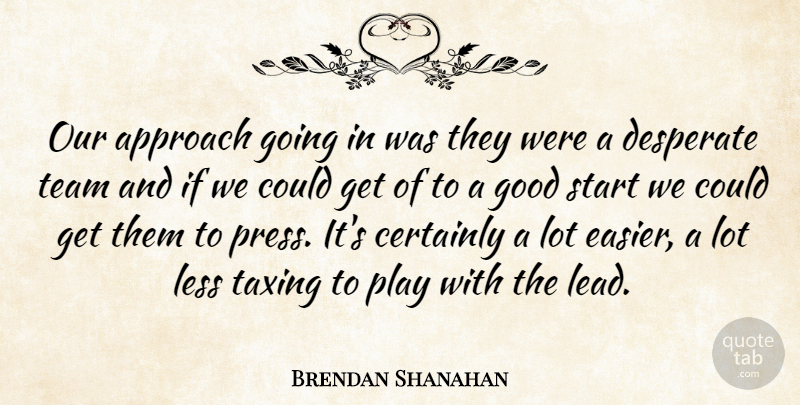 Brendan Shanahan Quote About Approach, Certainly, Desperate, Good, Less: Our Approach Going In Was...