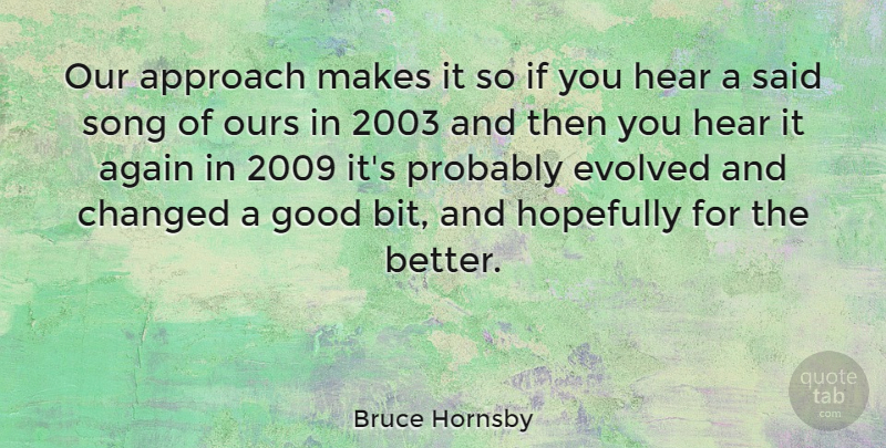 Bruce Hornsby Quote About Again, Approach, Changed, Evolved, Good: Our Approach Makes It So...