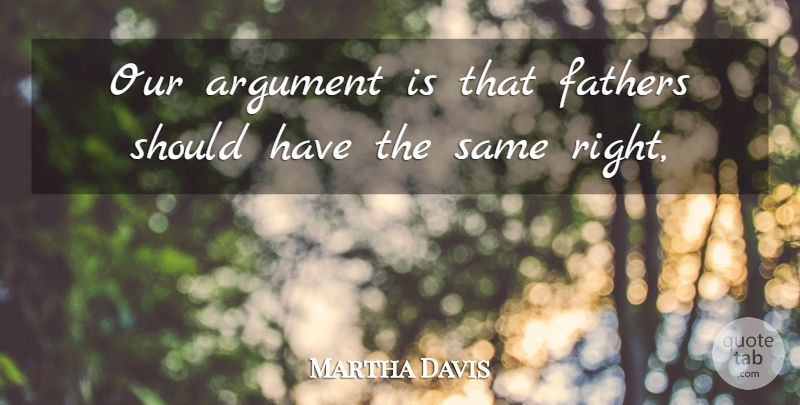 Martha Davis Quote About Argument, Fathers: Our Argument Is That Fathers...