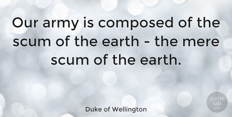Duke of Wellington Quote About Army, Scum Of The Earth, Waterloo: Our Army Is Composed Of...
