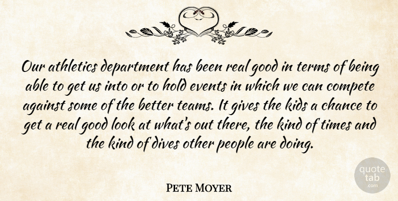 Pete Moyer Quote About Against, Athletics, Chance, Compete, Department: Our Athletics Department Has Been...