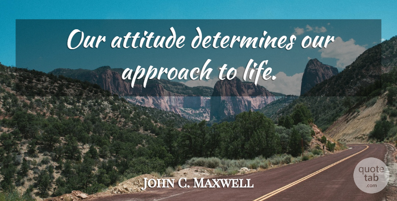 John C. Maxwell Quote About Attitude, Stay Positive, Approach: Our Attitude Determines Our Approach...