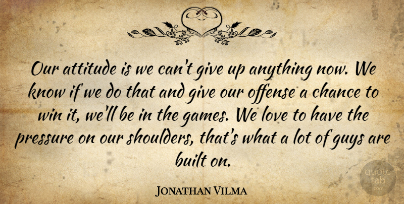 Jonathan Vilma Quote About Attitude, Built, Chance, Guys, Love: Our Attitude Is We Cant...