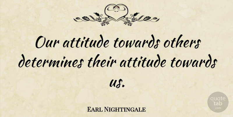 Earl Nightingale Quote About Inspirational, Positive, Determination: Our Attitude Towards Others Determines...