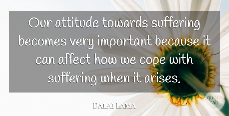 Dalai Lama Quote About Attitude, Suffering, Important: Our Attitude Towards Suffering Becomes...