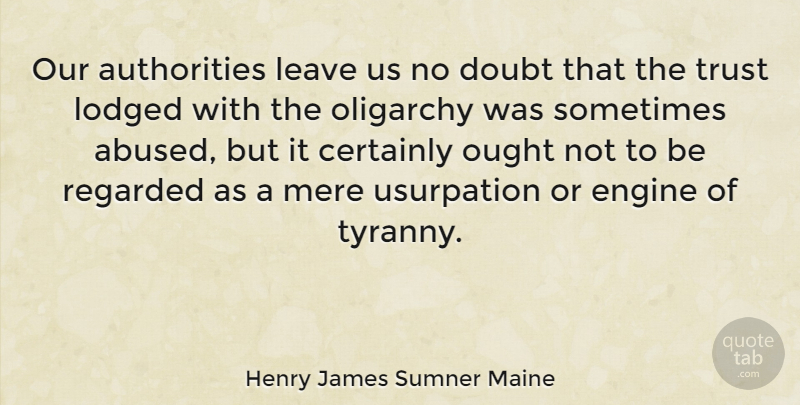 Henry James Sumner Maine Quote About Trust No One, Doubt, Oligarchy: Our Authorities Leave Us No...