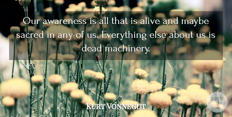 Kurt Vonnegut Quote About Writing, Alive, Sacred: Our Awareness Is All That...