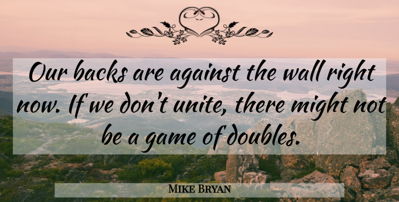 Mike Bryan Quote About Against, Backs, Game, Might, Wall: Our Backs Are Against The...