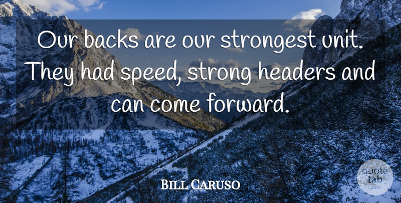 Bill Caruso Quote About Backs, Strong, Strongest: Our Backs Are Our Strongest...
