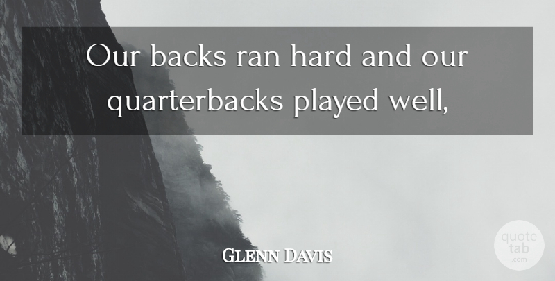 Glenn Davis Quote About Backs, Hard, Played, Ran: Our Backs Ran Hard And...
