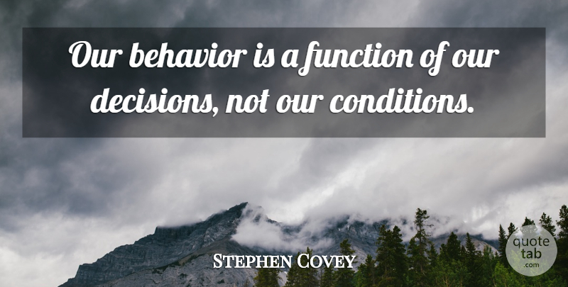 Stephen Covey Quote About Freedom, Decision, Empowerment: Our Behavior Is A Function...