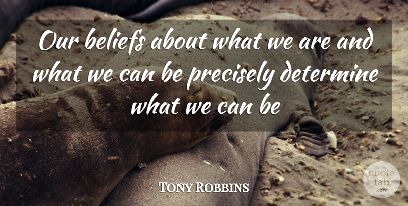 Tony Robbins Quote About Life, Positive, Belief: Our Beliefs About What We...