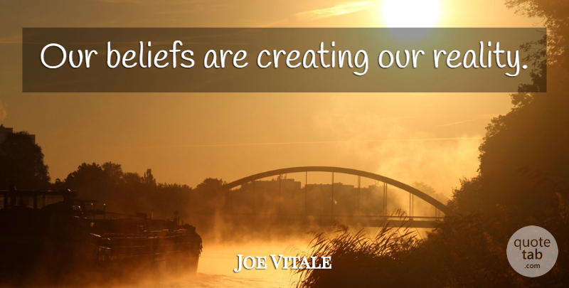 Joe Vitale Quote About Inspiration, Reality, Creating: Our Beliefs Are Creating Our...