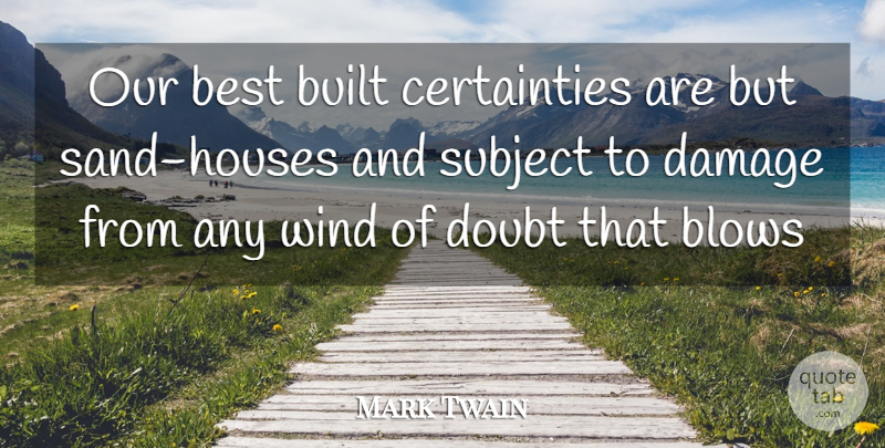 Mark Twain Quote About Blow, Wind, House: Our Best Built Certainties Are...