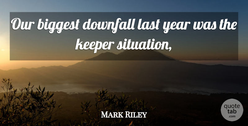 Mark Riley Quote About Biggest, Downfall, Keeper, Last, Year: Our Biggest Downfall Last Year...