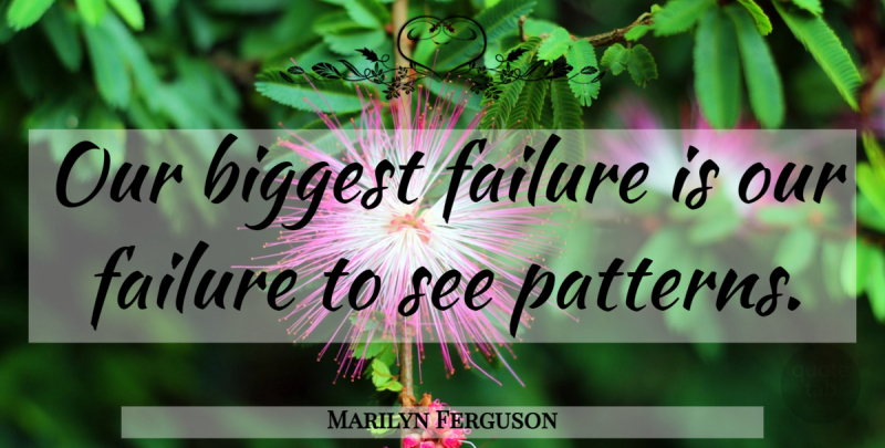 Marilyn Ferguson Quote About Patterns: Our Biggest Failure Is Our...