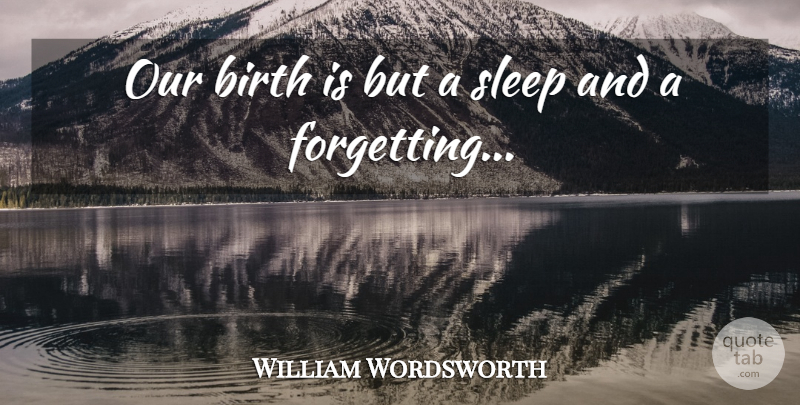 William Wordsworth Quote About Sleep, Afterlife, Infancy Is: Our Birth Is But A...