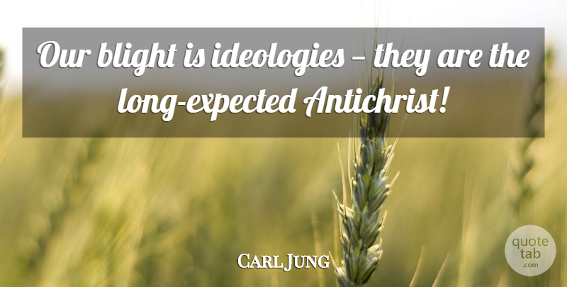 Carl Jung Quote About Long, Blight, Antichrist: Our Blight Is Ideologies They...
