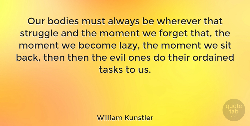 William Kunstler Quote About Struggle, Evil, Lazy: Our Bodies Must Always Be...