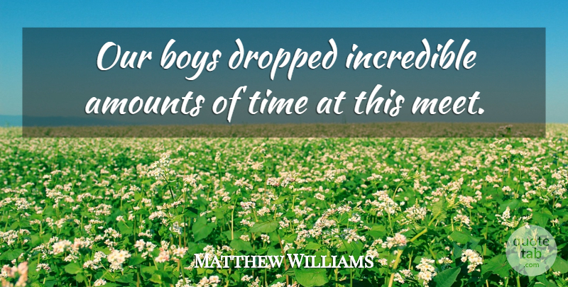 Matthew Williams Quote About Boys, Dropped, Incredible, Time: Our Boys Dropped Incredible Amounts...