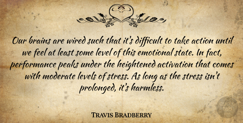 Travis Bradberry Quote About Action, Brains, Difficult, Emotional, Level: Our Brains Are Wired Such...