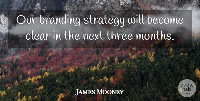 James Mooney Quote About Clear, Next, Strategy, Three: Our Branding Strategy Will Become...