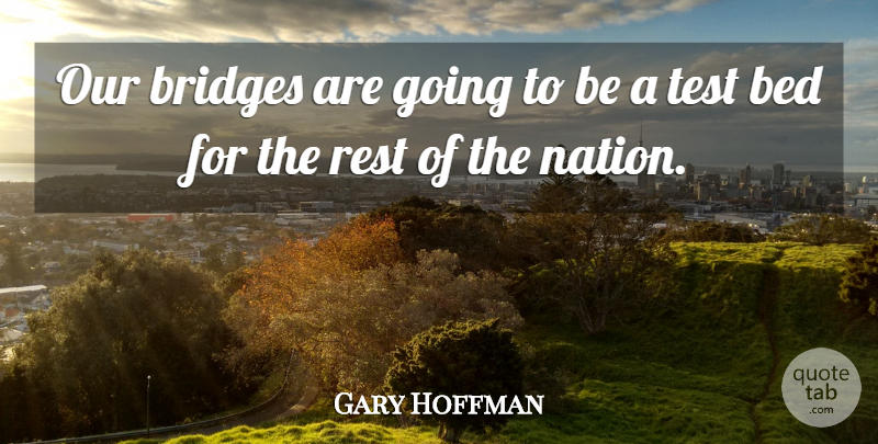 Gary Hoffman Quote About Bed, Bridges, Rest, Test: Our Bridges Are Going To...