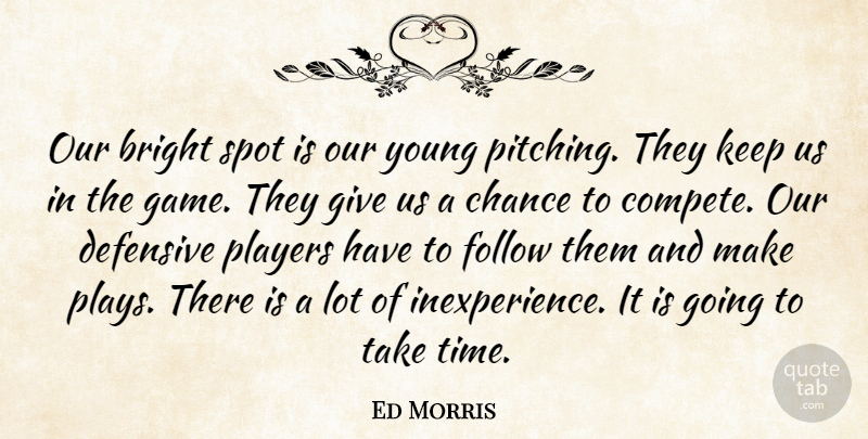 Ed Morris Quote About Bright, Chance, Defensive, Follow, Players: Our Bright Spot Is Our...