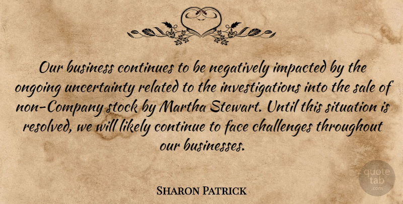 Sharon Patrick Quote About Business, Challenges, Continues, Face, Likely: Our Business Continues To Be...