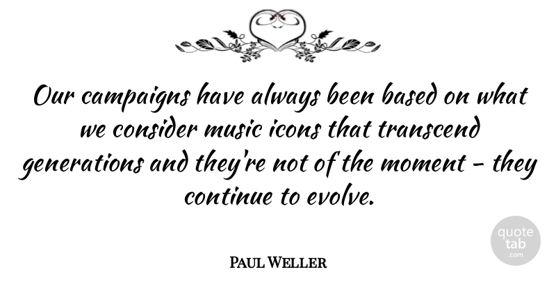 Paul Weller Quote About Icons, Generations, Campaigns: Our Campaigns Have Always Been...