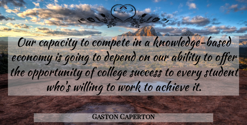 Gaston Caperton Quote About Ability, Achieve, Capacity, College, Compete: Our Capacity To Compete In...