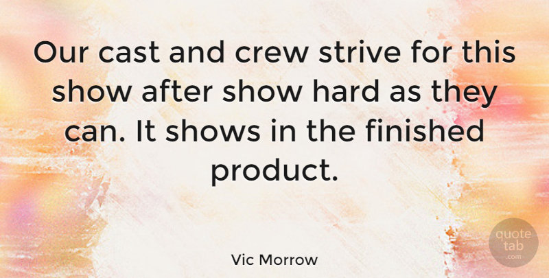Vic Morrow Quote About Cast, Finished, Hard, Shows: Our Cast And Crew Strive...