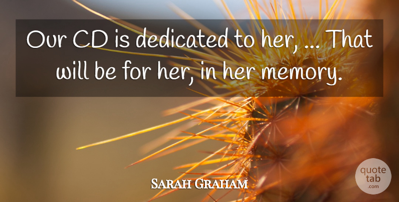 Sarah Graham Quote About Cd, Dedicated, Memory: Our Cd Is Dedicated To...