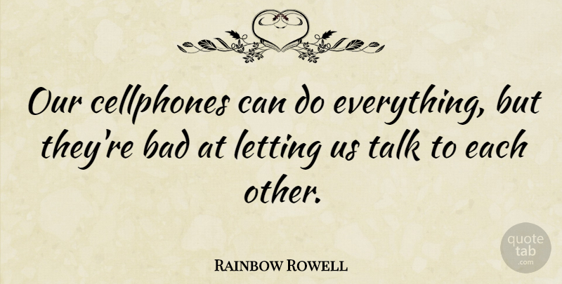 Rainbow Rowell Quote About Bad: Our Cellphones Can Do Everything...