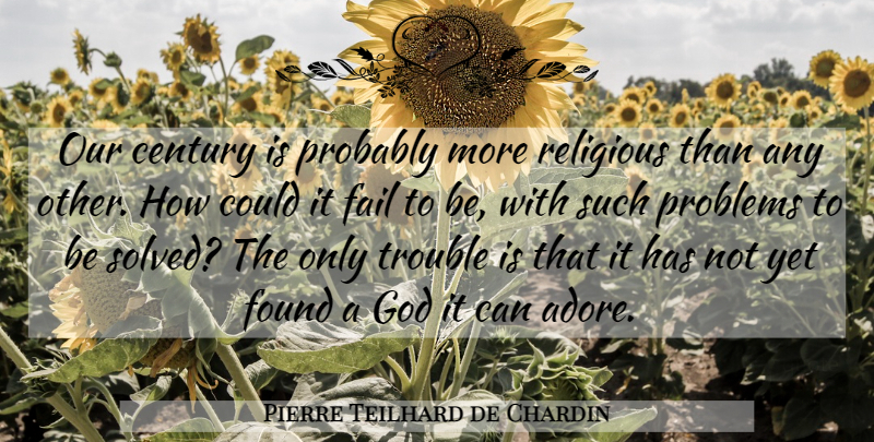 Pierre Teilhard de Chardin Quote About Religious, Problem, Failing: Our Century Is Probably More...