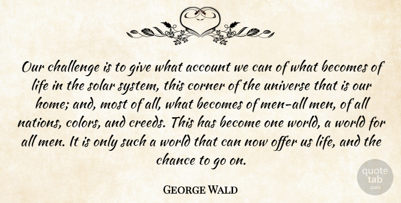 George Wald Quote About Home, Men, Color: Our Challenge Is To Give...