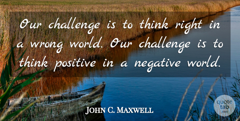 John C. Maxwell Quote About Thinking, Stay Positive, Challenges: Our Challenge Is To Think...