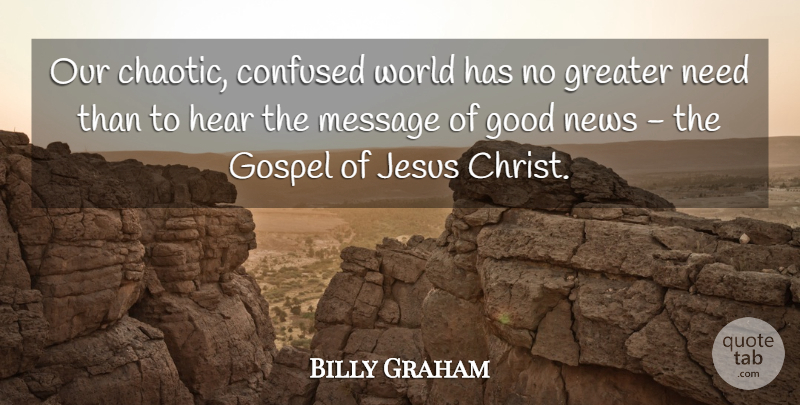 Billy Graham Quote About Jesus, Confused, Needs: Our Chaotic Confused World Has...