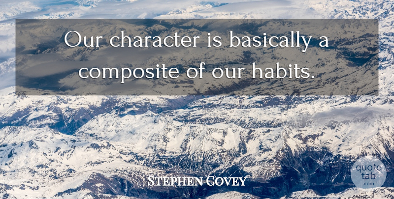 Stephen Covey Quote About Inspiration, Character, Patterns: Our Character Is Basically A...