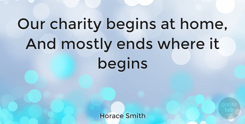 Horace Smith Quote About Begins, Charity, Ends, Mostly: Our Charity Begins At Home...