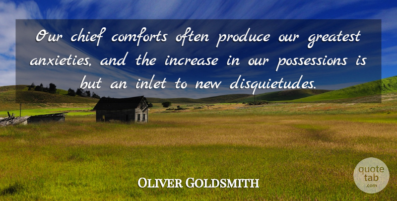 Oliver Goldsmith Quote About Anxiety, Comfort, Materialism: Our Chief Comforts Often Produce...