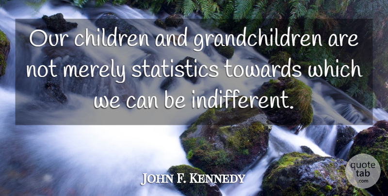 John F. Kennedy Quote About Children, Statistics, Indifferent: Our Children And Grandchildren Are...