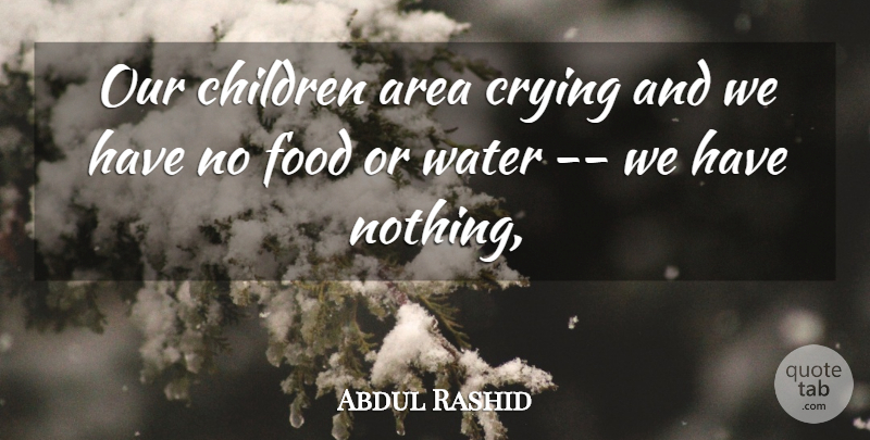 Abdul Rashid Quote About Area, Children, Crying, Food, Water: Our Children Area Crying And...