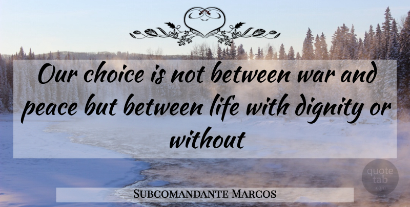 Subcomandante Marcos Quote About War, Choices, Dignity: Our Choice Is Not Between...