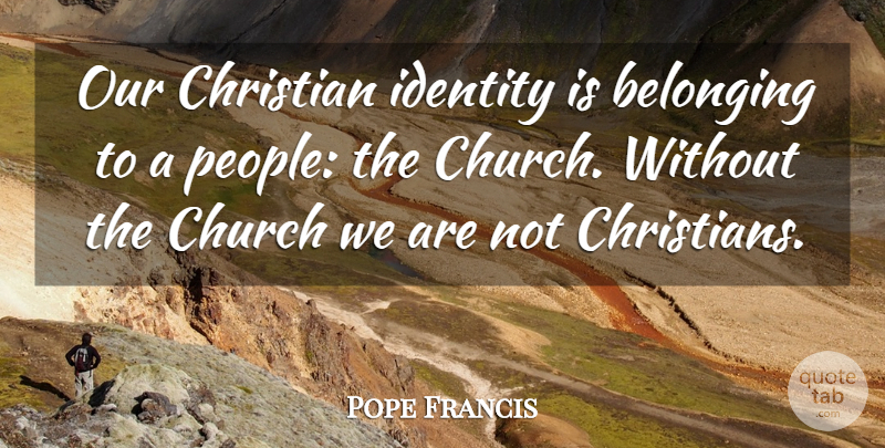 Pope Francis Quote About Christian, People, Church: Our Christian Identity Is Belonging...